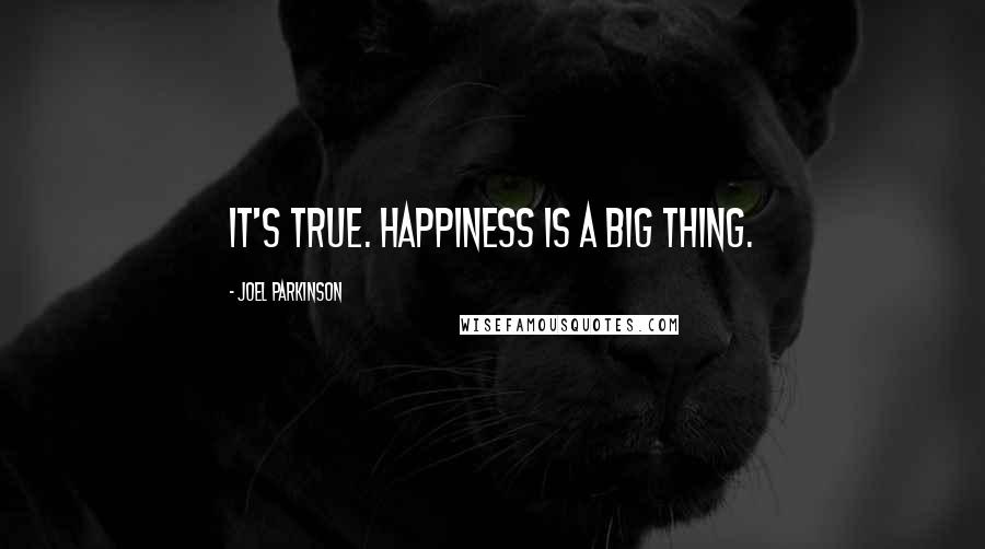 Joel Parkinson Quotes: It's true. Happiness is a big thing.