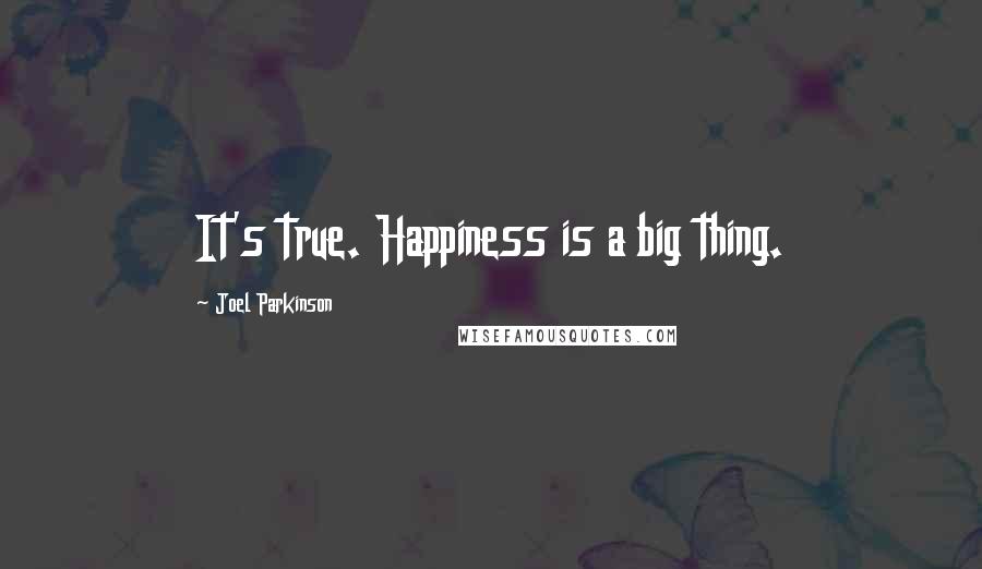 Joel Parkinson Quotes: It's true. Happiness is a big thing.