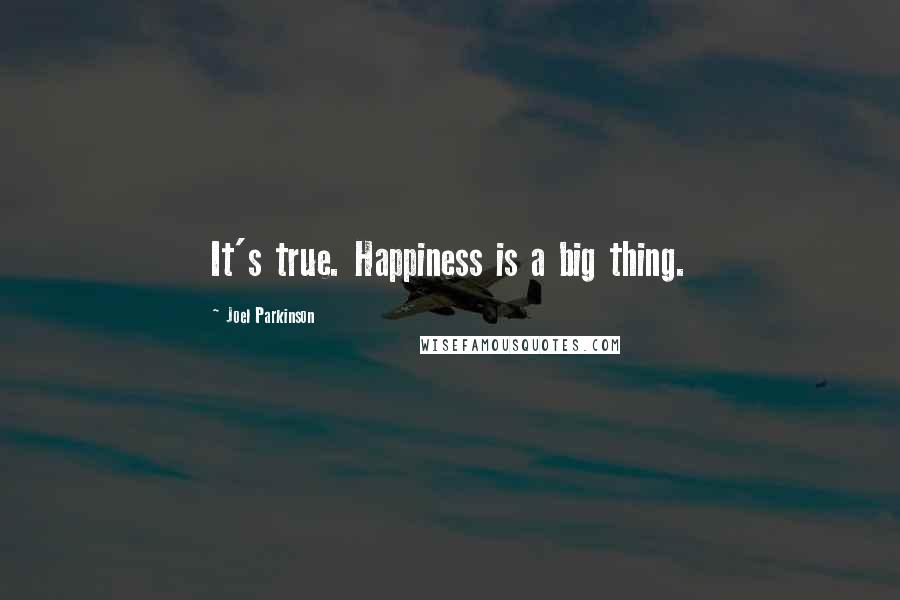 Joel Parkinson Quotes: It's true. Happiness is a big thing.