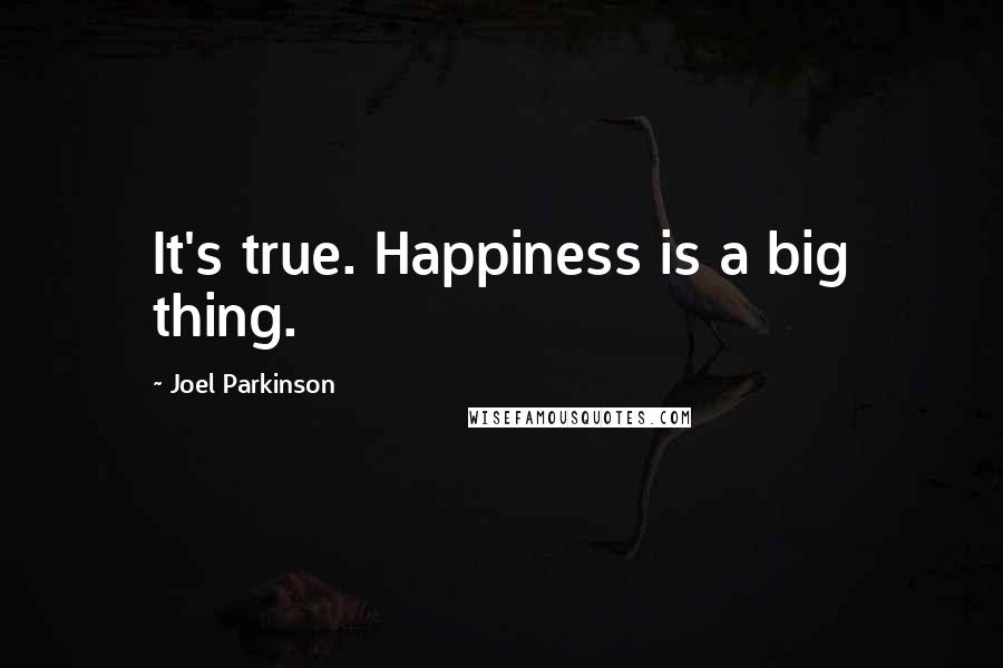 Joel Parkinson Quotes: It's true. Happiness is a big thing.