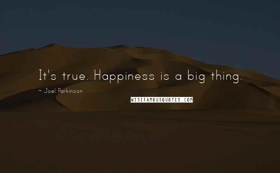 Joel Parkinson Quotes: It's true. Happiness is a big thing.