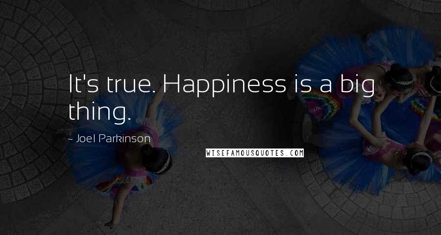 Joel Parkinson Quotes: It's true. Happiness is a big thing.