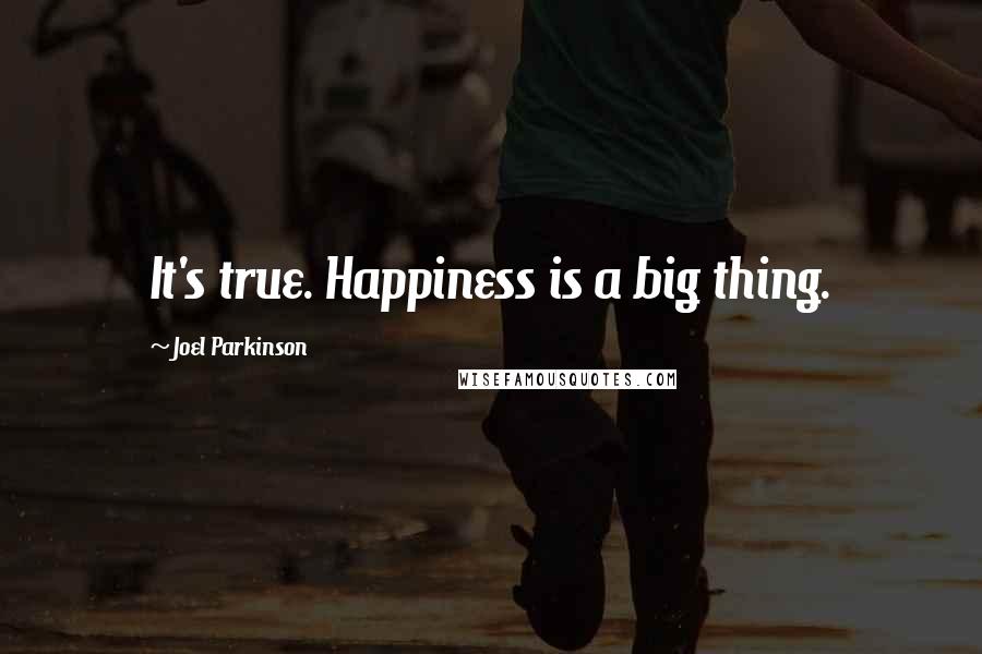 Joel Parkinson Quotes: It's true. Happiness is a big thing.