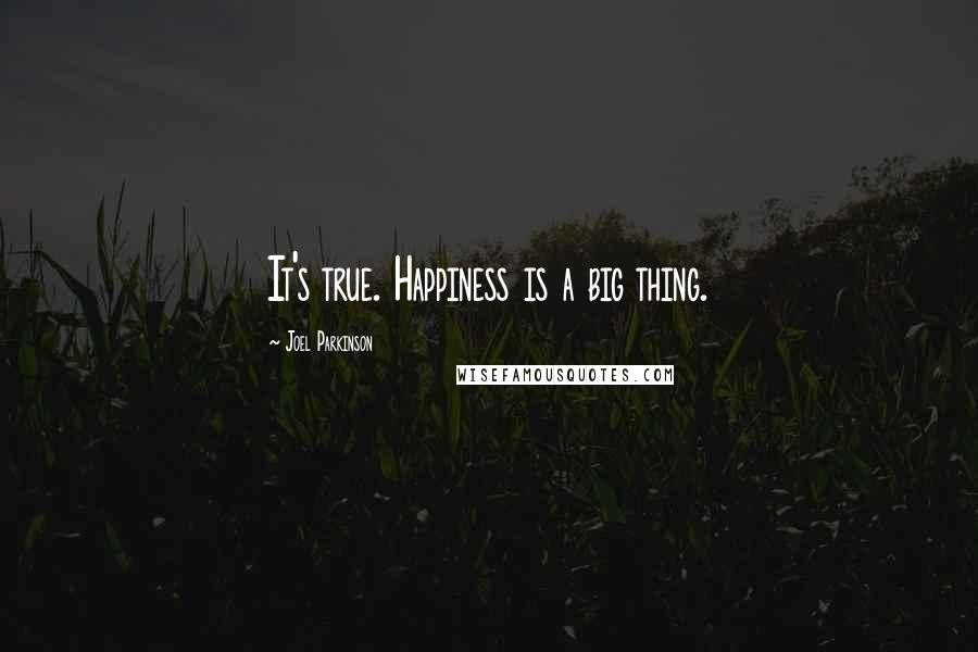 Joel Parkinson Quotes: It's true. Happiness is a big thing.