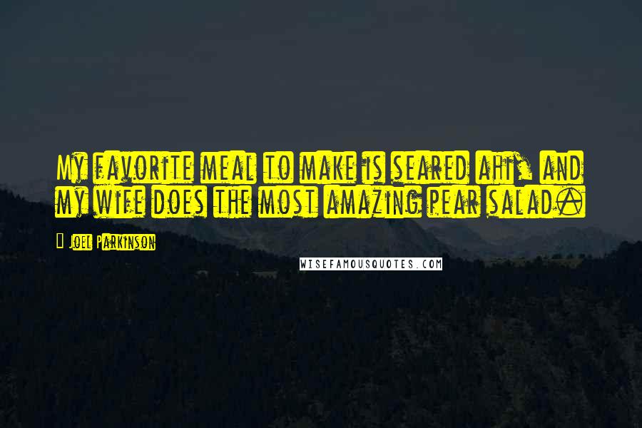 Joel Parkinson Quotes: My favorite meal to make is seared ahi, and my wife does the most amazing pear salad.