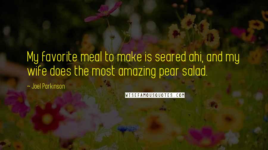 Joel Parkinson Quotes: My favorite meal to make is seared ahi, and my wife does the most amazing pear salad.
