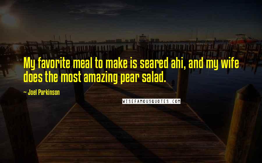Joel Parkinson Quotes: My favorite meal to make is seared ahi, and my wife does the most amazing pear salad.