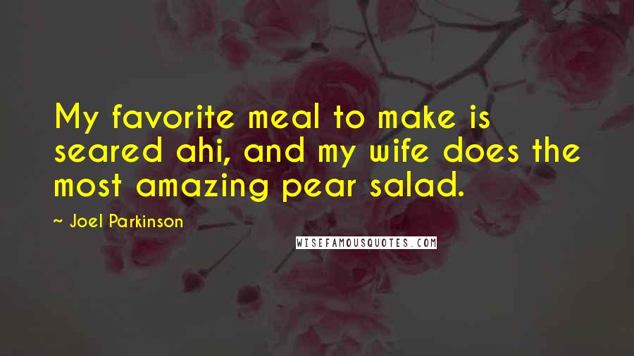 Joel Parkinson Quotes: My favorite meal to make is seared ahi, and my wife does the most amazing pear salad.