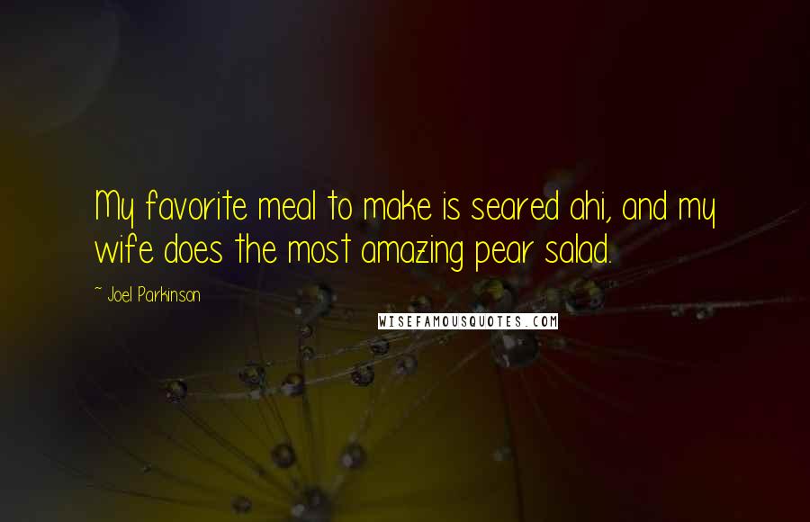 Joel Parkinson Quotes: My favorite meal to make is seared ahi, and my wife does the most amazing pear salad.