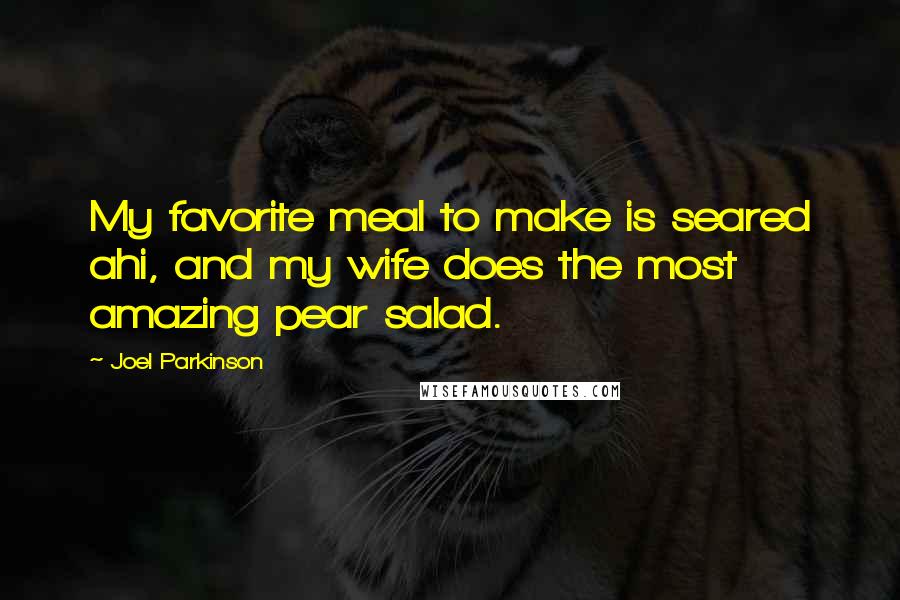 Joel Parkinson Quotes: My favorite meal to make is seared ahi, and my wife does the most amazing pear salad.