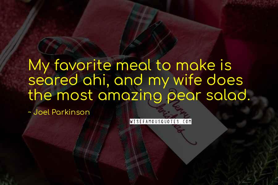 Joel Parkinson Quotes: My favorite meal to make is seared ahi, and my wife does the most amazing pear salad.