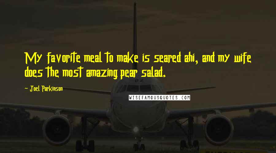Joel Parkinson Quotes: My favorite meal to make is seared ahi, and my wife does the most amazing pear salad.
