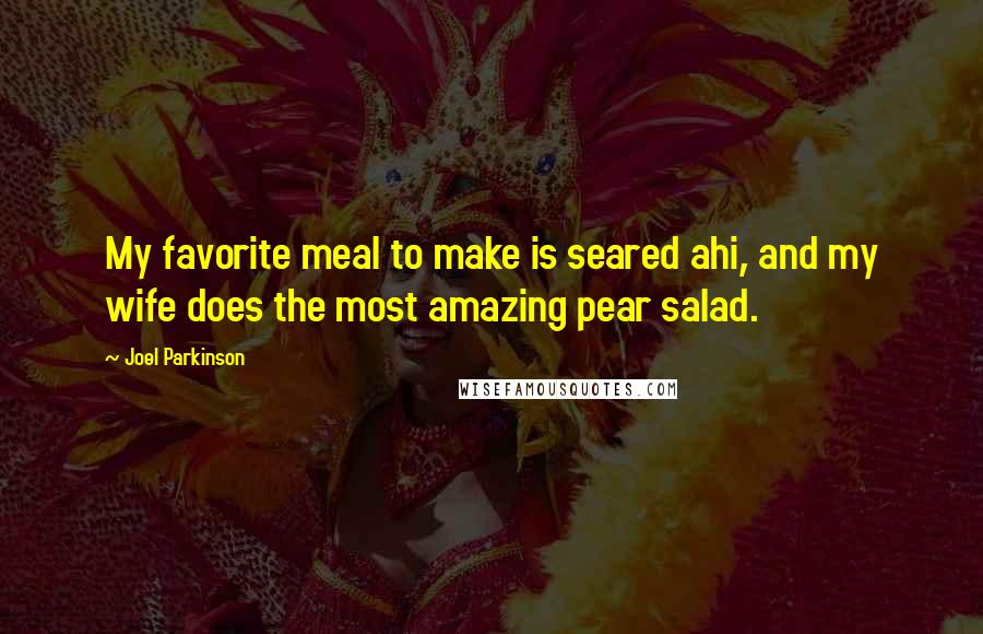 Joel Parkinson Quotes: My favorite meal to make is seared ahi, and my wife does the most amazing pear salad.