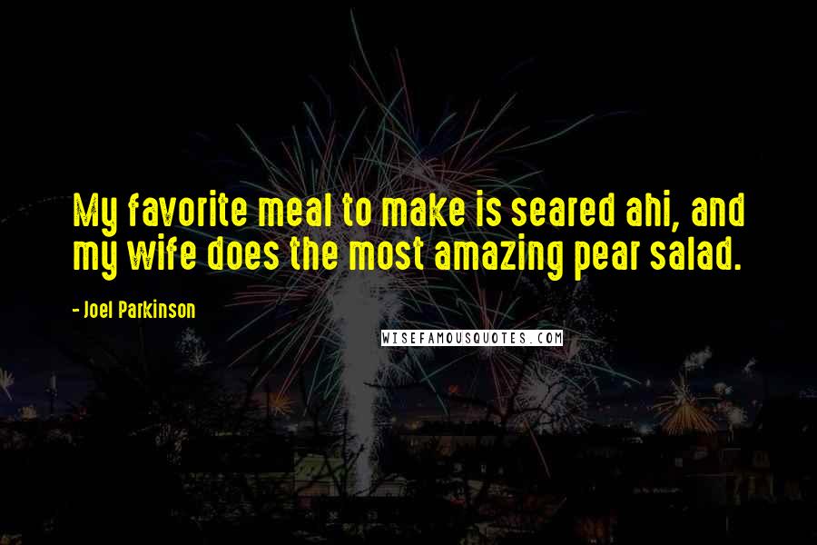 Joel Parkinson Quotes: My favorite meal to make is seared ahi, and my wife does the most amazing pear salad.