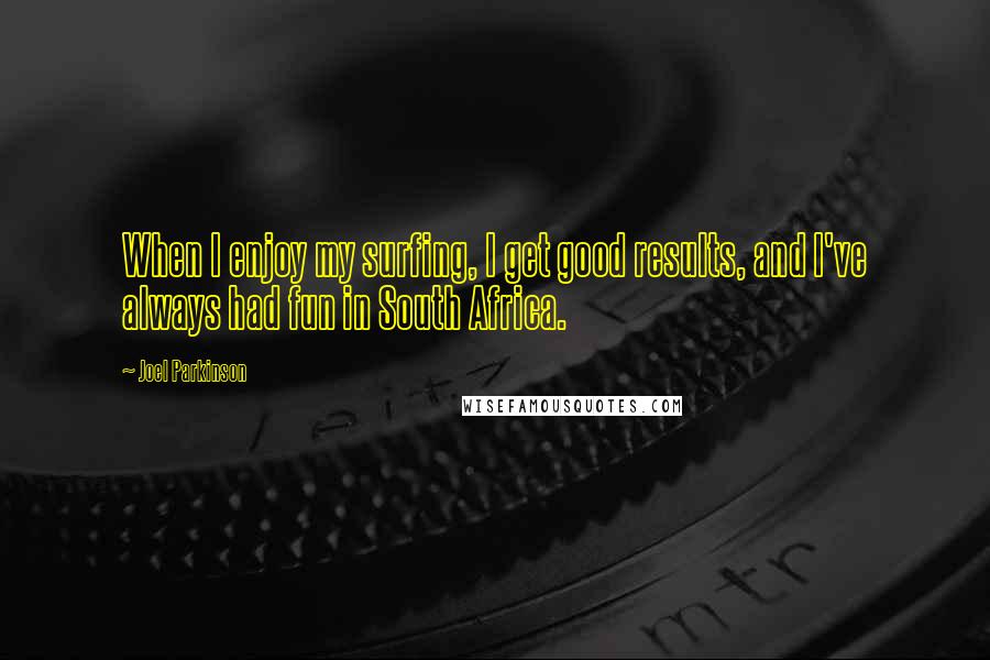 Joel Parkinson Quotes: When I enjoy my surfing, I get good results, and I've always had fun in South Africa.