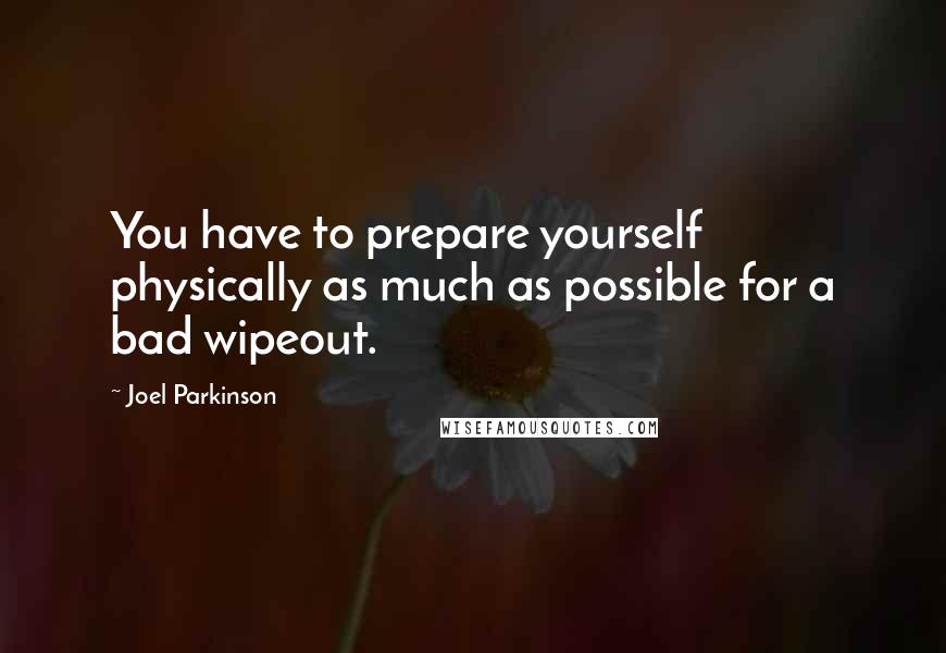 Joel Parkinson Quotes: You have to prepare yourself physically as much as possible for a bad wipeout.