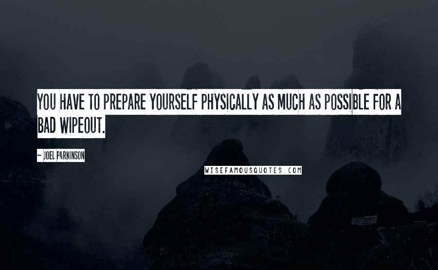 Joel Parkinson Quotes: You have to prepare yourself physically as much as possible for a bad wipeout.