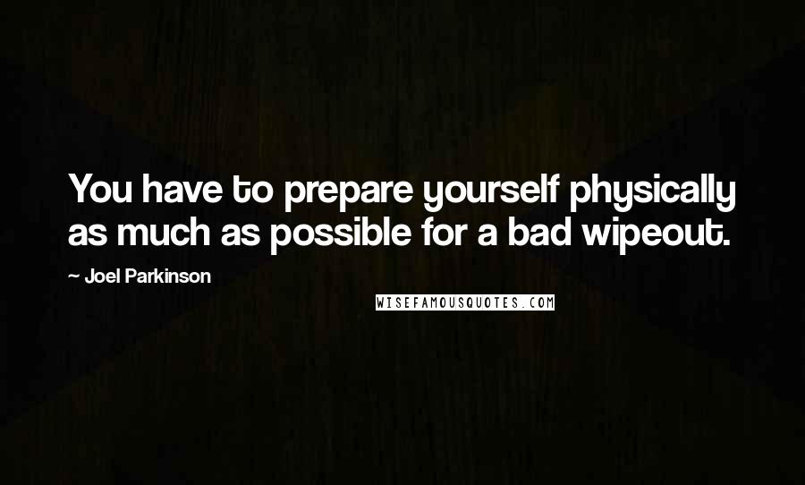 Joel Parkinson Quotes: You have to prepare yourself physically as much as possible for a bad wipeout.