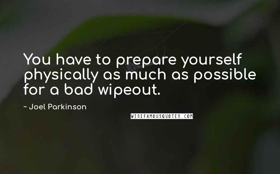Joel Parkinson Quotes: You have to prepare yourself physically as much as possible for a bad wipeout.