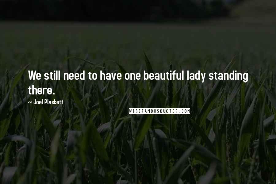 Joel Plaskett Quotes: We still need to have one beautiful lady standing there.