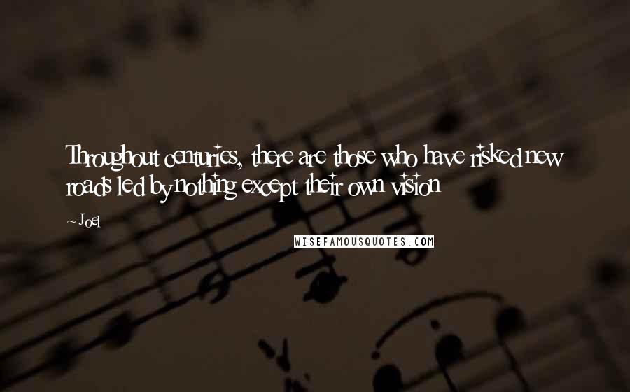 Joel Quotes: Throughout centuries, there are those who have risked new roads led by nothing except their own vision