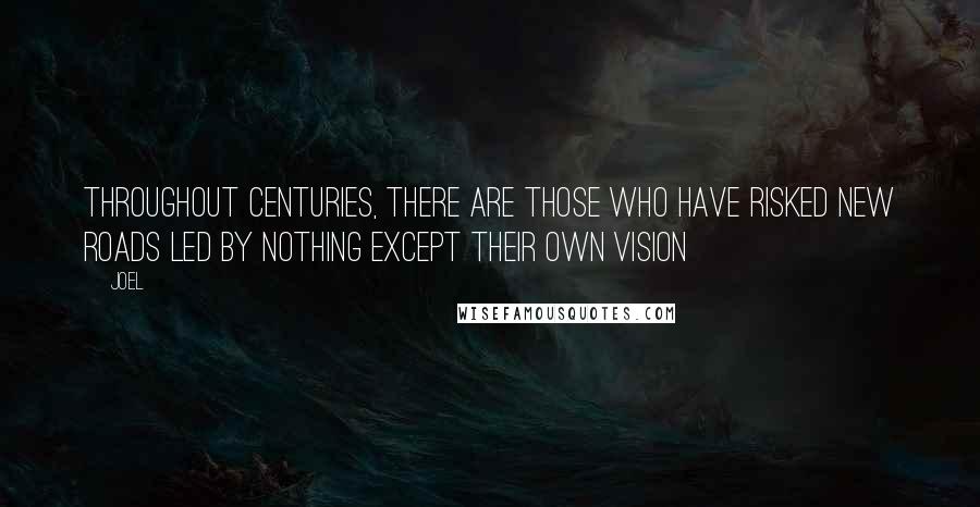 Joel Quotes: Throughout centuries, there are those who have risked new roads led by nothing except their own vision