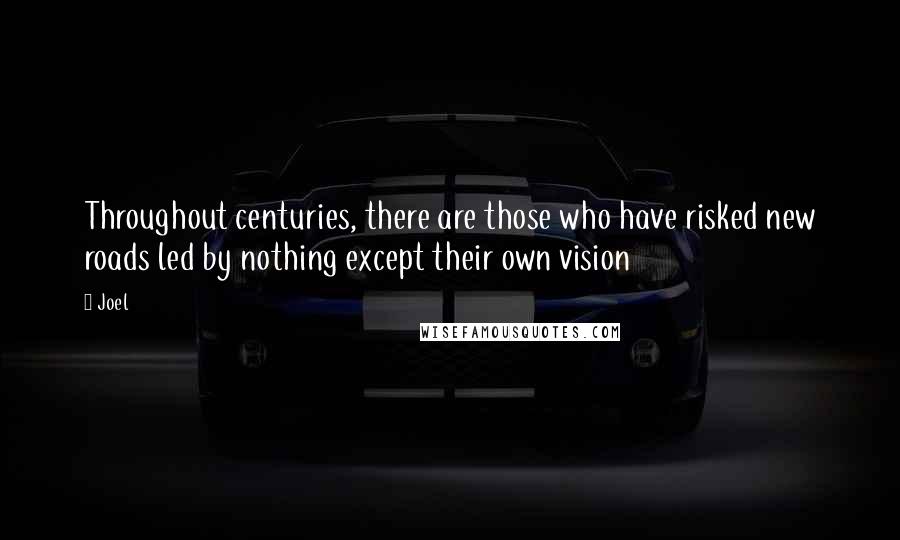 Joel Quotes: Throughout centuries, there are those who have risked new roads led by nothing except their own vision