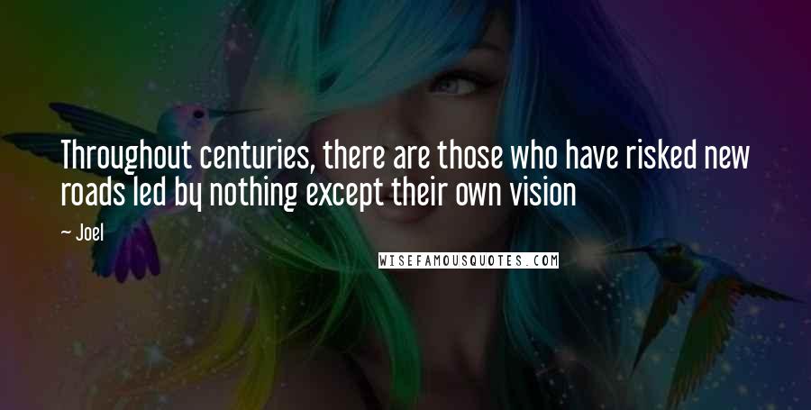 Joel Quotes: Throughout centuries, there are those who have risked new roads led by nothing except their own vision