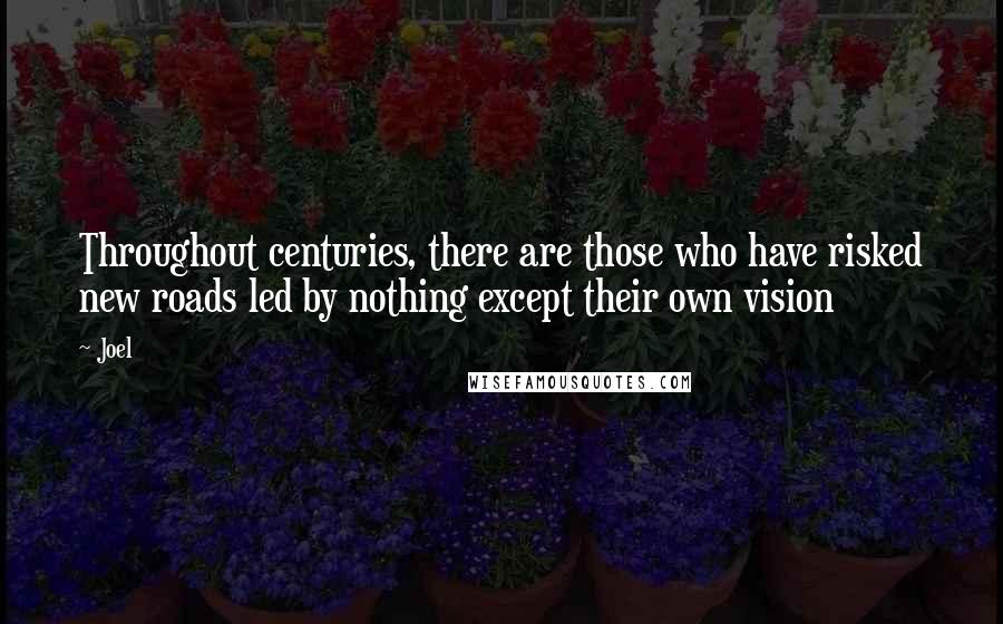 Joel Quotes: Throughout centuries, there are those who have risked new roads led by nothing except their own vision