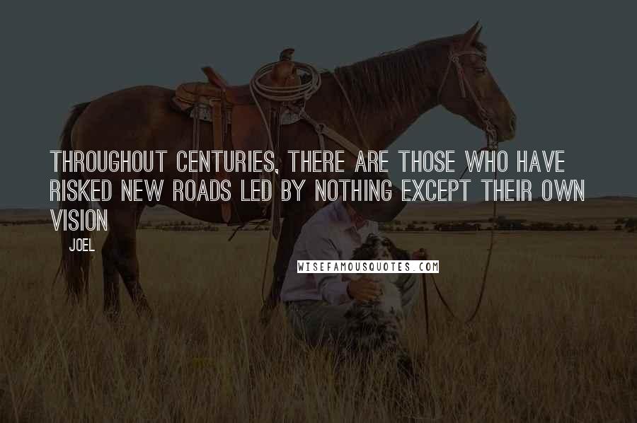 Joel Quotes: Throughout centuries, there are those who have risked new roads led by nothing except their own vision