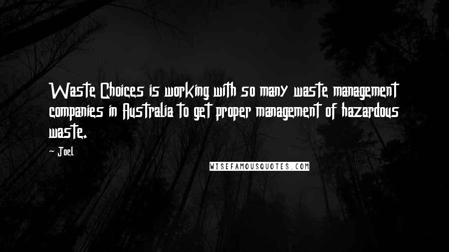 Joel Quotes: Waste Choices is working with so many waste management companies in Australia to get proper management of hazardous waste.