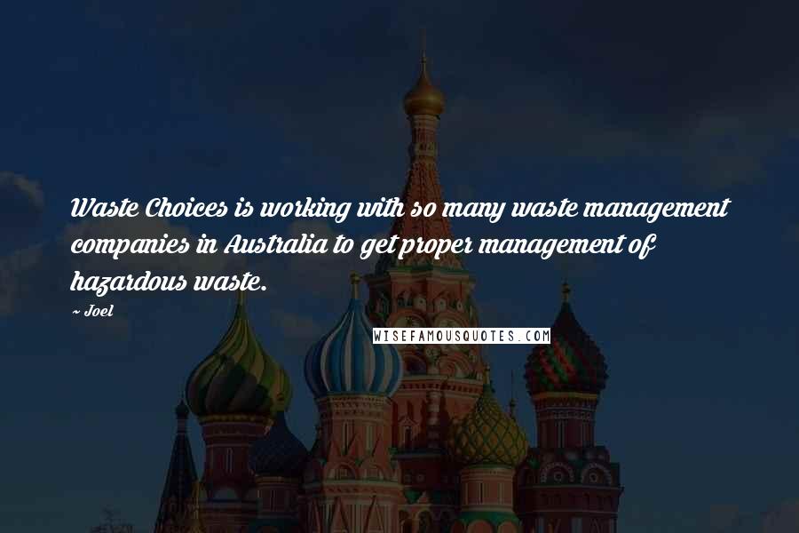 Joel Quotes: Waste Choices is working with so many waste management companies in Australia to get proper management of hazardous waste.