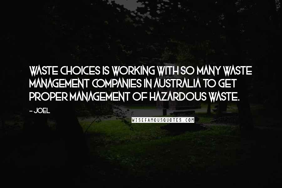 Joel Quotes: Waste Choices is working with so many waste management companies in Australia to get proper management of hazardous waste.