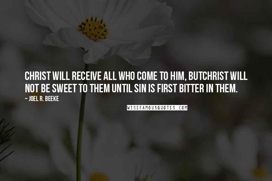 Joel R. Beeke Quotes: Christ will receive all who come to Him, butChrist will not be sweet to them until sin is first bitter in them.