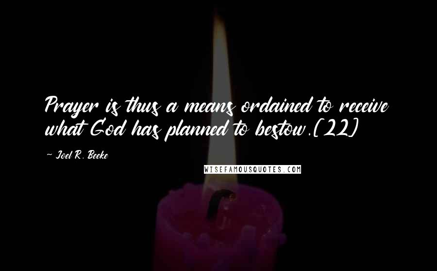 Joel R. Beeke Quotes: Prayer is thus a means ordained to receive what God has planned to bestow.[22]