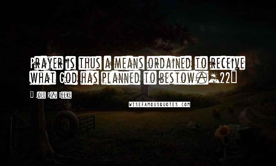 Joel R. Beeke Quotes: Prayer is thus a means ordained to receive what God has planned to bestow.[22]