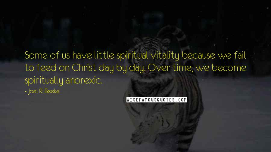 Joel R. Beeke Quotes: Some of us have little spiritual vitality because we fail to feed on Christ day by day. Over time, we become spiritually anorexic.