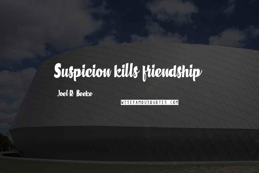 Joel R. Beeke Quotes: Suspicion kills friendship.