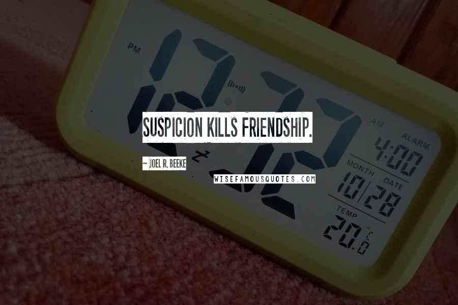 Joel R. Beeke Quotes: Suspicion kills friendship.