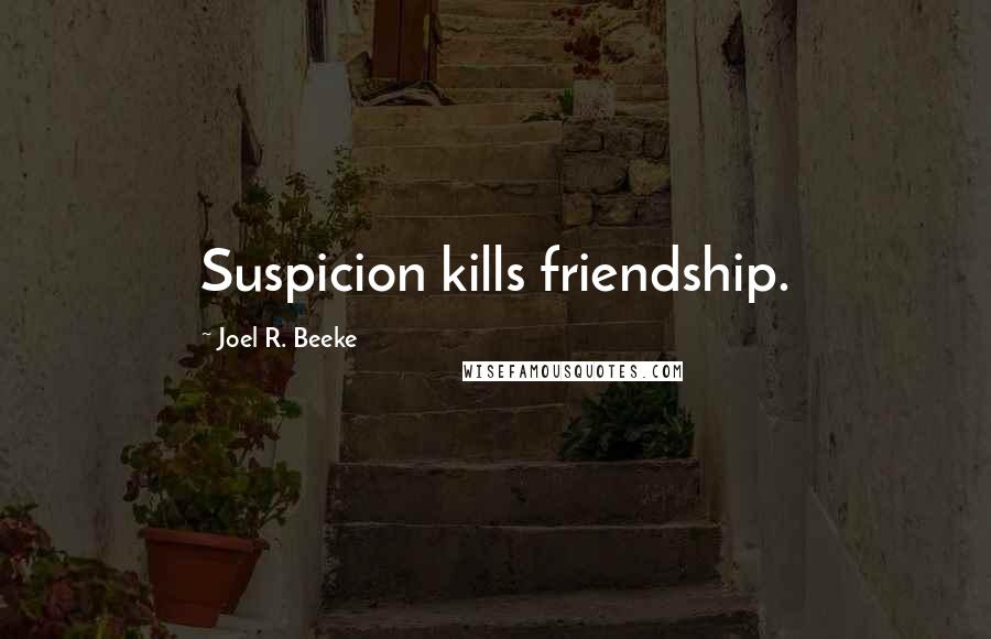 Joel R. Beeke Quotes: Suspicion kills friendship.