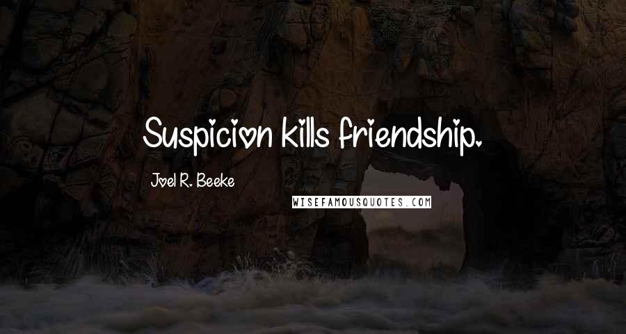 Joel R. Beeke Quotes: Suspicion kills friendship.