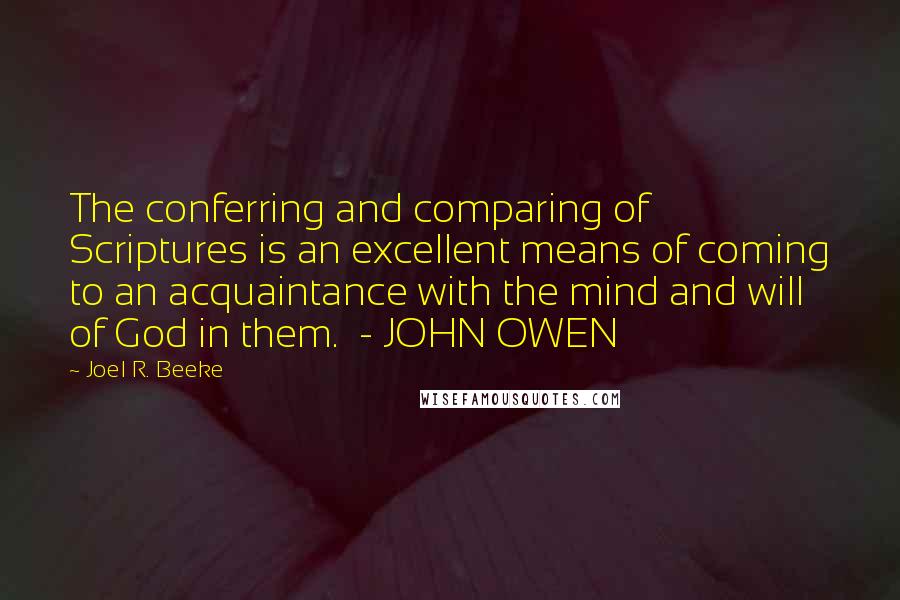 Joel R. Beeke Quotes: The conferring and comparing of Scriptures is an excellent means of coming to an acquaintance with the mind and will of God in them.  - JOHN OWEN