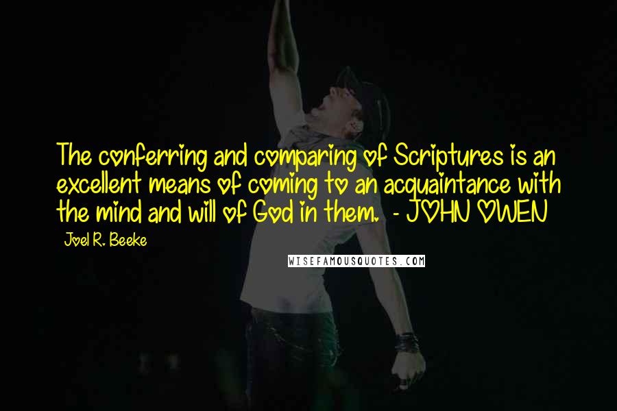 Joel R. Beeke Quotes: The conferring and comparing of Scriptures is an excellent means of coming to an acquaintance with the mind and will of God in them.  - JOHN OWEN