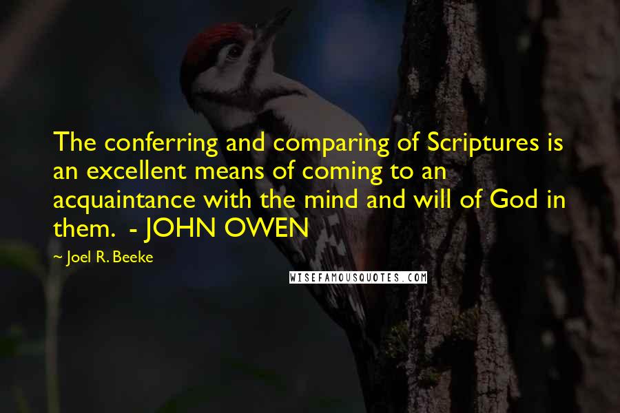 Joel R. Beeke Quotes: The conferring and comparing of Scriptures is an excellent means of coming to an acquaintance with the mind and will of God in them.  - JOHN OWEN