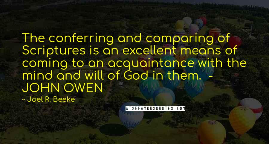 Joel R. Beeke Quotes: The conferring and comparing of Scriptures is an excellent means of coming to an acquaintance with the mind and will of God in them.  - JOHN OWEN