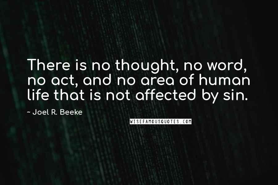 Joel R. Beeke Quotes: There is no thought, no word, no act, and no area of human life that is not affected by sin.