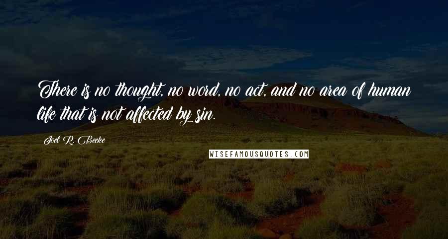 Joel R. Beeke Quotes: There is no thought, no word, no act, and no area of human life that is not affected by sin.