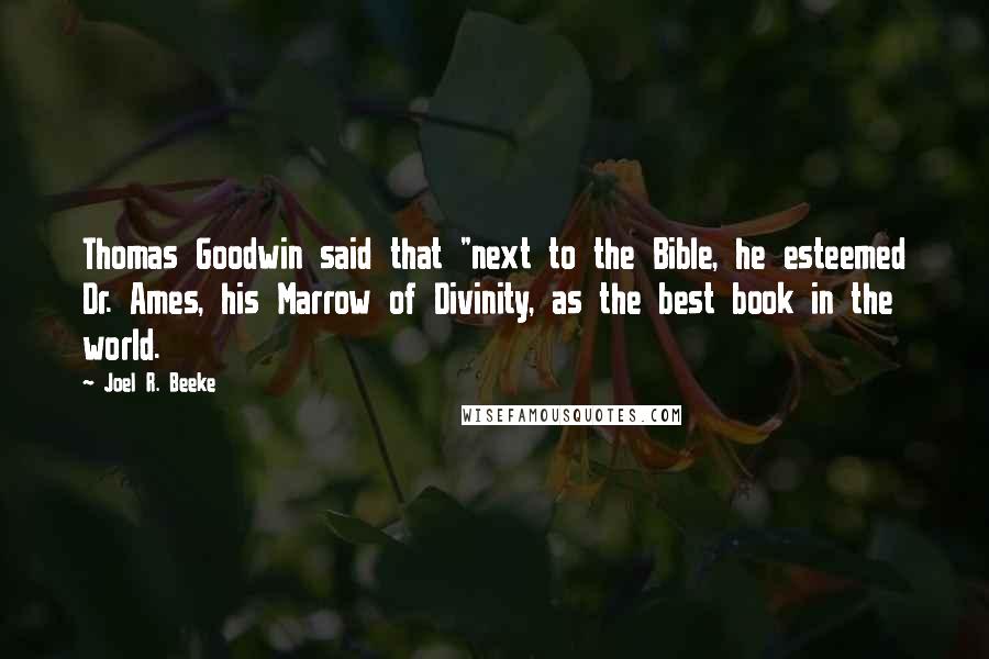 Joel R. Beeke Quotes: Thomas Goodwin said that "next to the Bible, he esteemed Dr. Ames, his Marrow of Divinity, as the best book in the world.