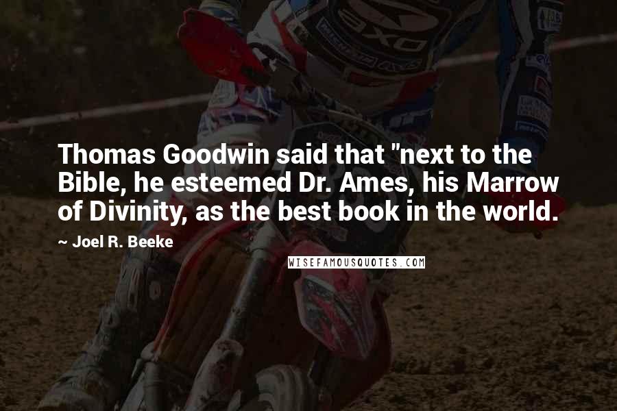 Joel R. Beeke Quotes: Thomas Goodwin said that "next to the Bible, he esteemed Dr. Ames, his Marrow of Divinity, as the best book in the world.