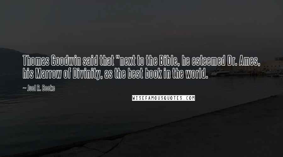 Joel R. Beeke Quotes: Thomas Goodwin said that "next to the Bible, he esteemed Dr. Ames, his Marrow of Divinity, as the best book in the world.